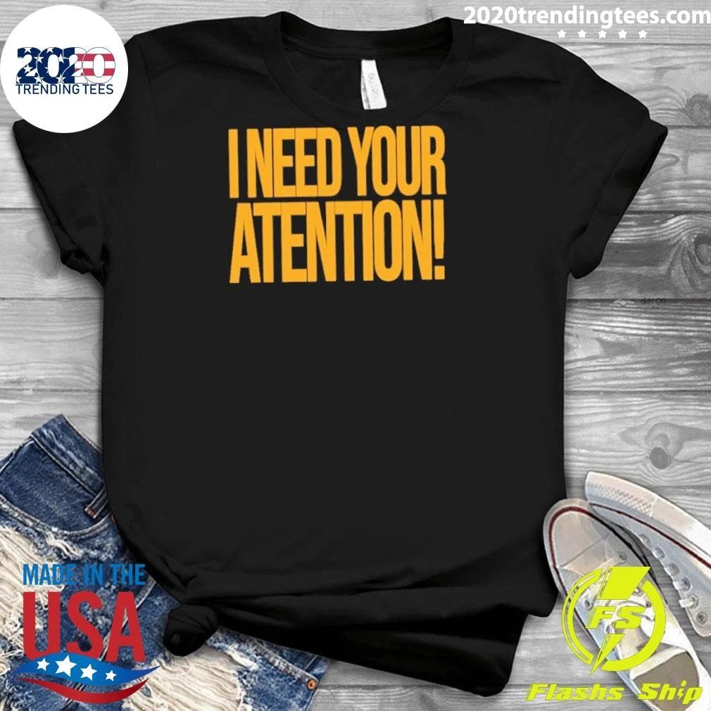 I Need Your Attention Shirt