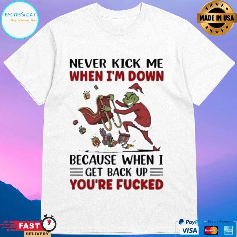 Grinch Wearing Santa Suit Never Kick Me When I’m Down Because When I Get Back Up You’re Fucked T-shirts