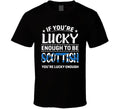 If You're Lucky Enough To Be Scottish You're Lucky Enough T Shirt