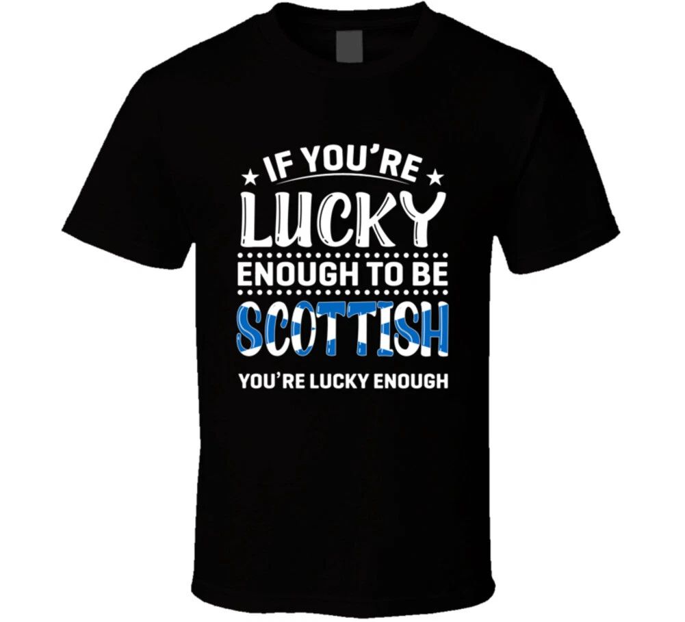 If You're Lucky Enough To Be Scottish You're Lucky Enough T Shirt