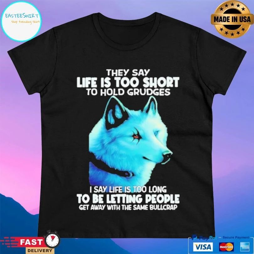 They Say Life Is Too Short To Hold Grudges I Say Life Is Too Long To Be Letting People Get Away With The Same Bullcrap T-shirts