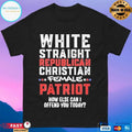 White Straight Republican Christian Female Patriot How Else Can I Offend You Today T-shirts