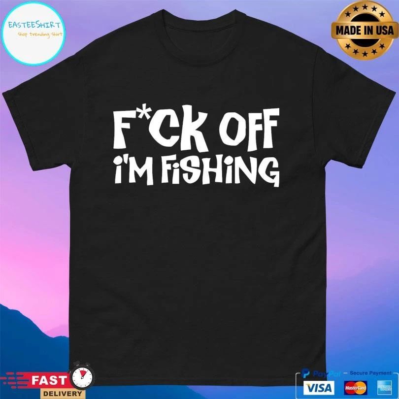 Fuck Off I’m Fishing T-shirts