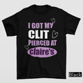 Got My Cl*t Pierced At Claire's T-Shirt | Unhinged Adult Humor Funny Meme Tee