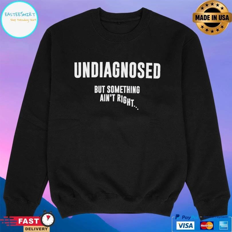 Undiagnosed But Something Ain’t Right T-shirts