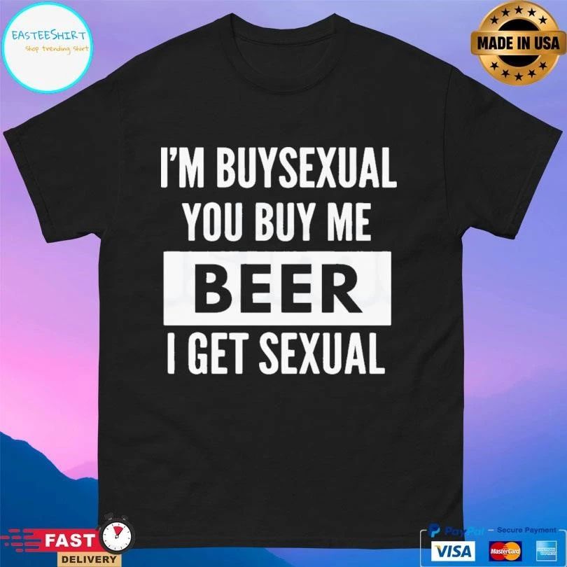 I’m Buysexual You Buy Me Beer I Get Sexual T-shirts