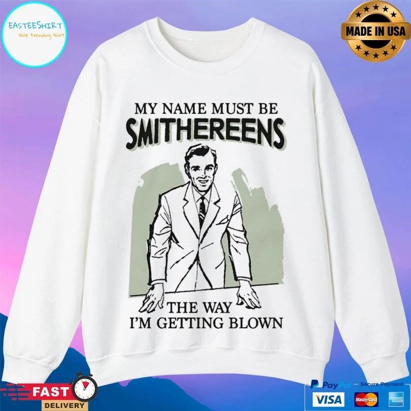 My Name Must Be Smithereens The Way I’m Getting Blown T-shirts