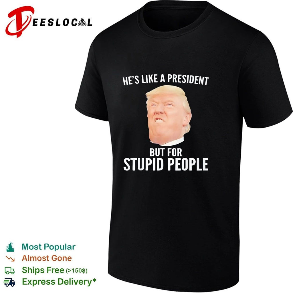 He Is Like a President but for Stupid People Donald Trump T-shirt