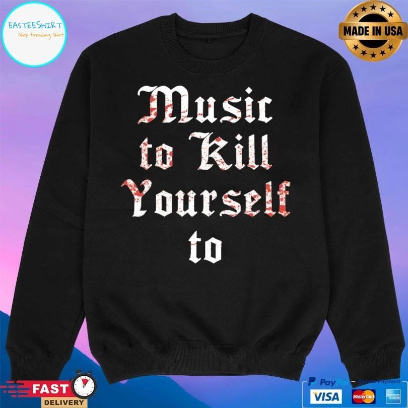 Music To Kill Yourself To T-shirts