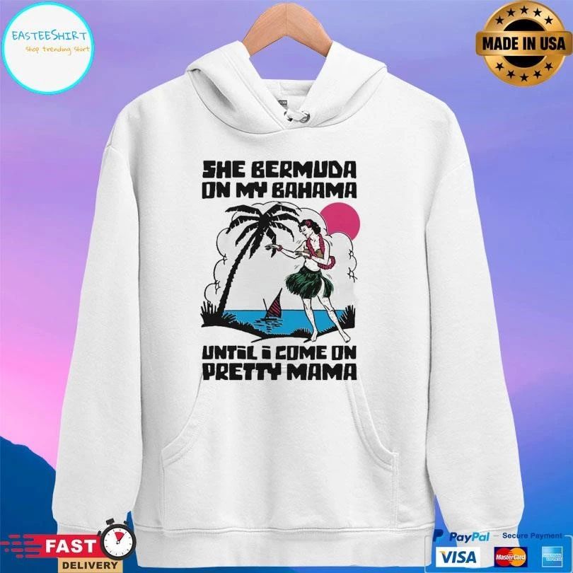 She Bermuda On My Bahama Until I Come On Pretty Mama Alt T-shirts