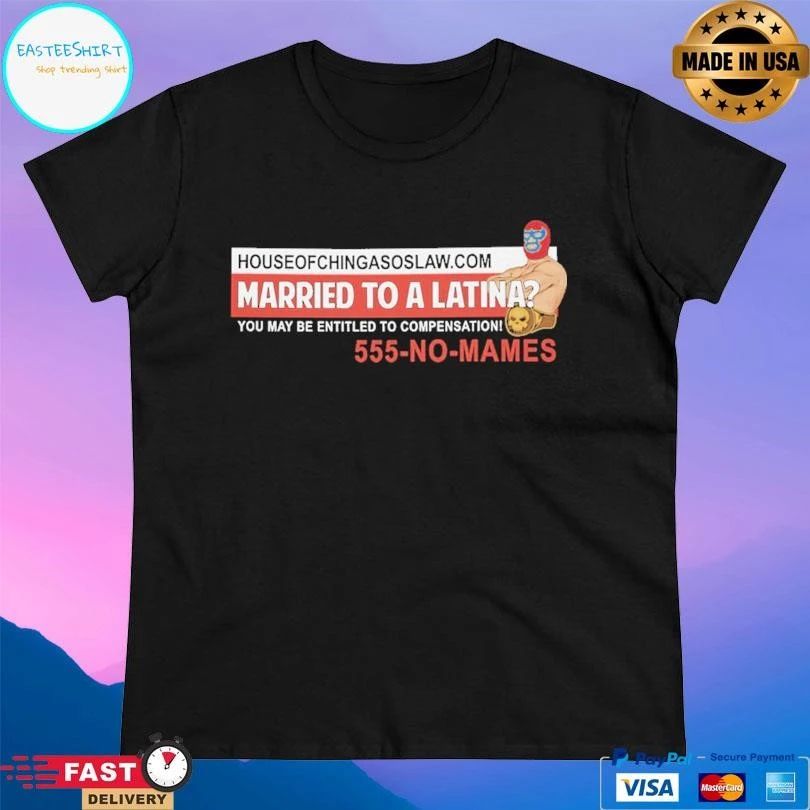 Married To A Latina You May Be Entitled To Compensation 555-no-mames T-shirts