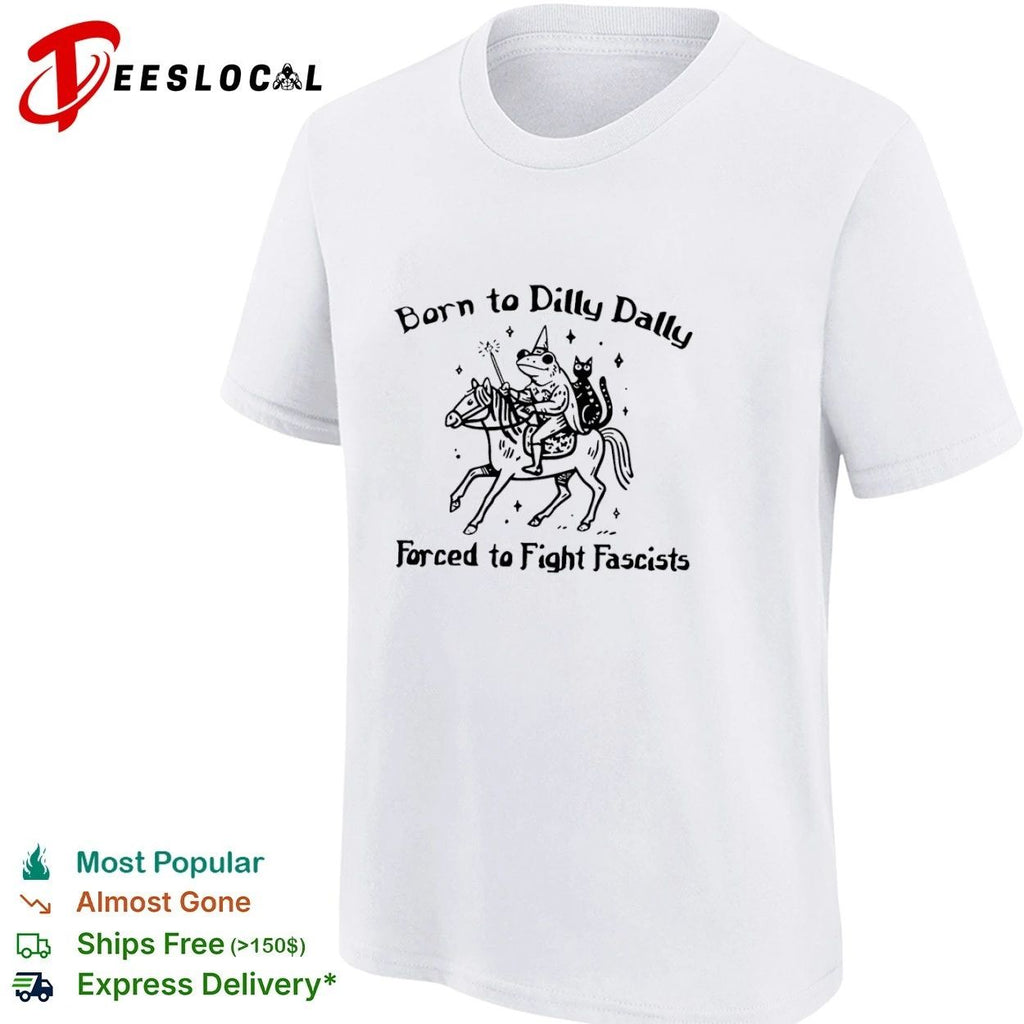 Born to Dilly Dally Forced to Fight Fascists Frog T-shirt