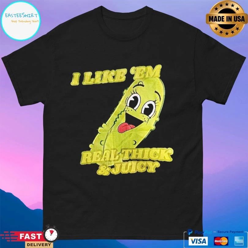 Pickles I Like Em Real Thick And Juicy T-shirts