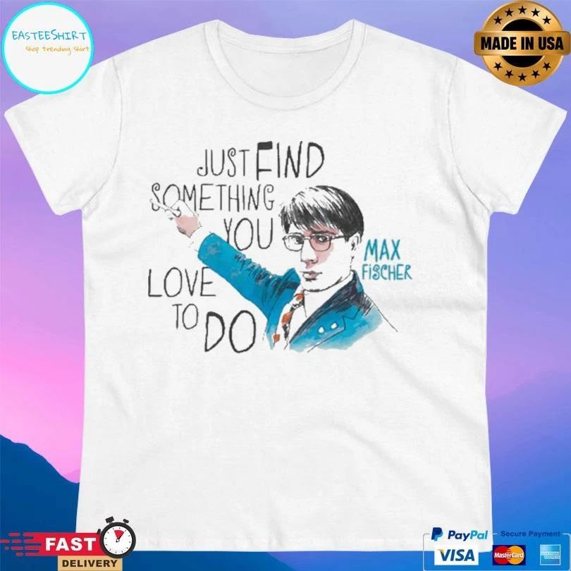 Just Find Something You Love To Do Max Fischer T-shirts