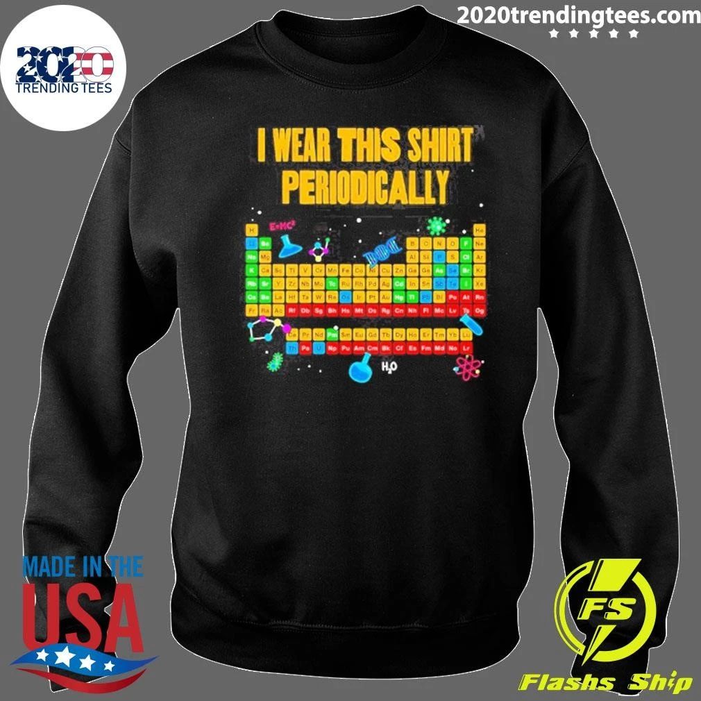 I Wear This Shirt Periodically Periodic Table Science Shirt