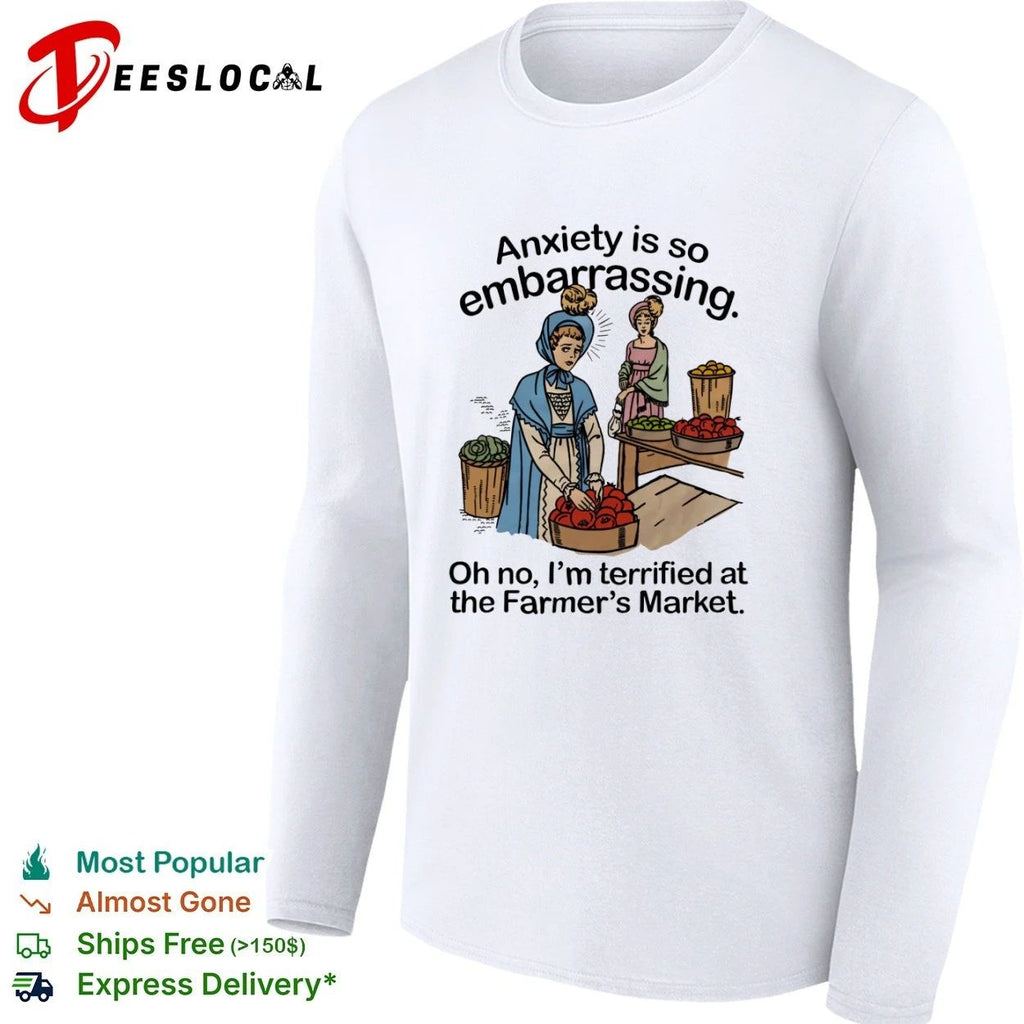 Anxiety Is So Embarrassing Oh No I Am Terrified at the Farmer’s Market T-shirt