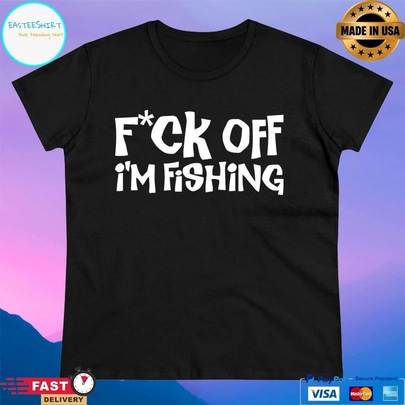 Fuck Off I’m Fishing T-shirts