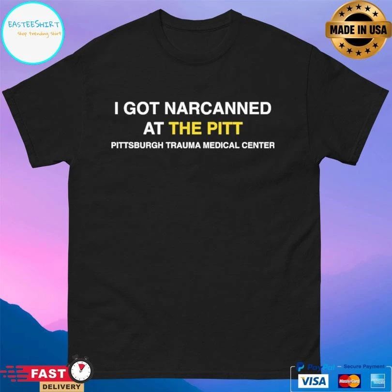 I Got Narcanned At The Pitt Pittsburgh Trauma Medical Center 2026 T-shirts