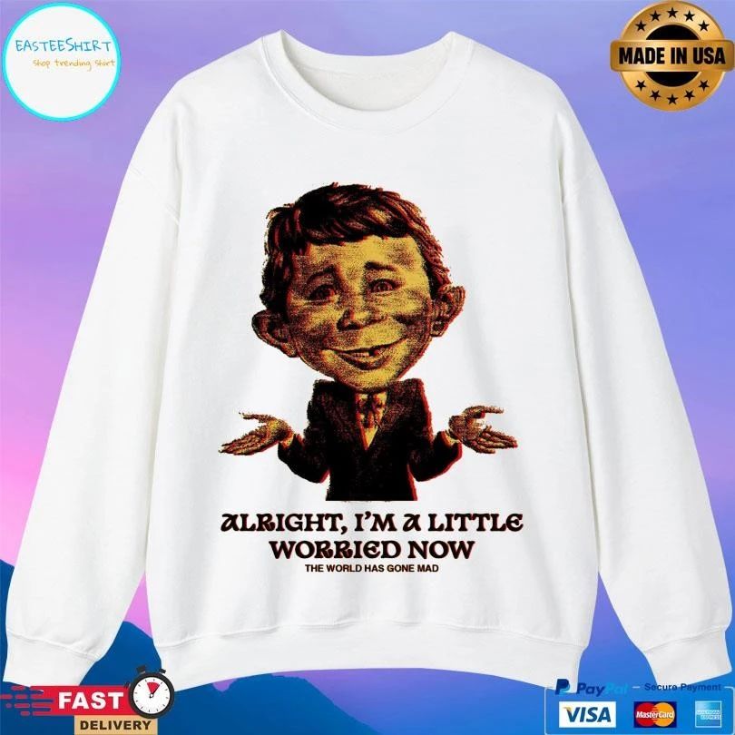 Alright I’m A Little Worried Now The World Has Gone Mad T-shirts