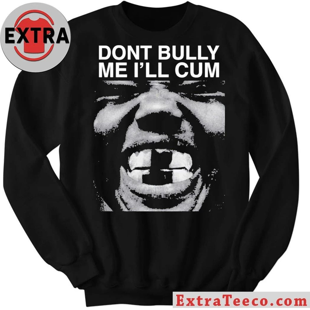 Don’t Bully Me I’ll Cum Shirt