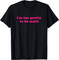 i'm too pretty to do math Funny & Sarcastic Math humor T-Shirt