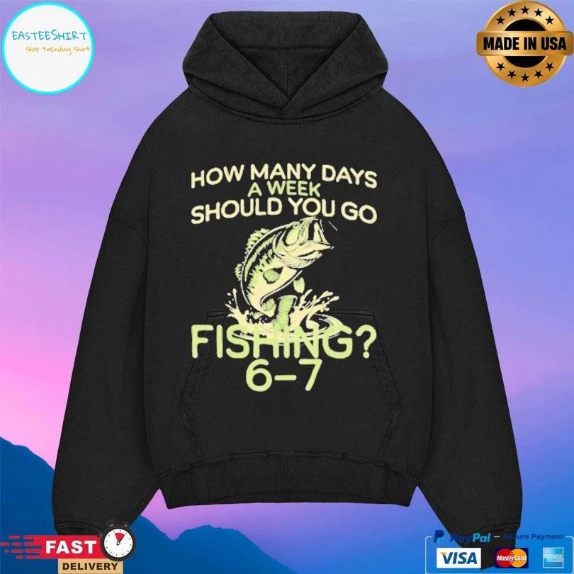 How Many Days A Week Should You Go Fishing 6 7 T-shirts