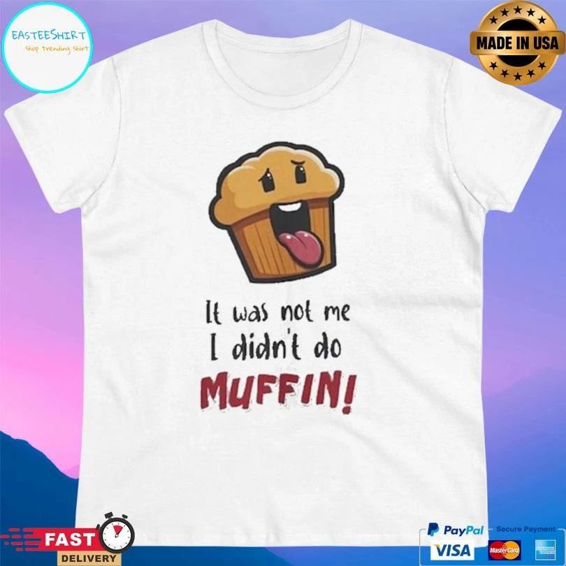 It Was Not Me I Didn’t Do Muffin T-shirts