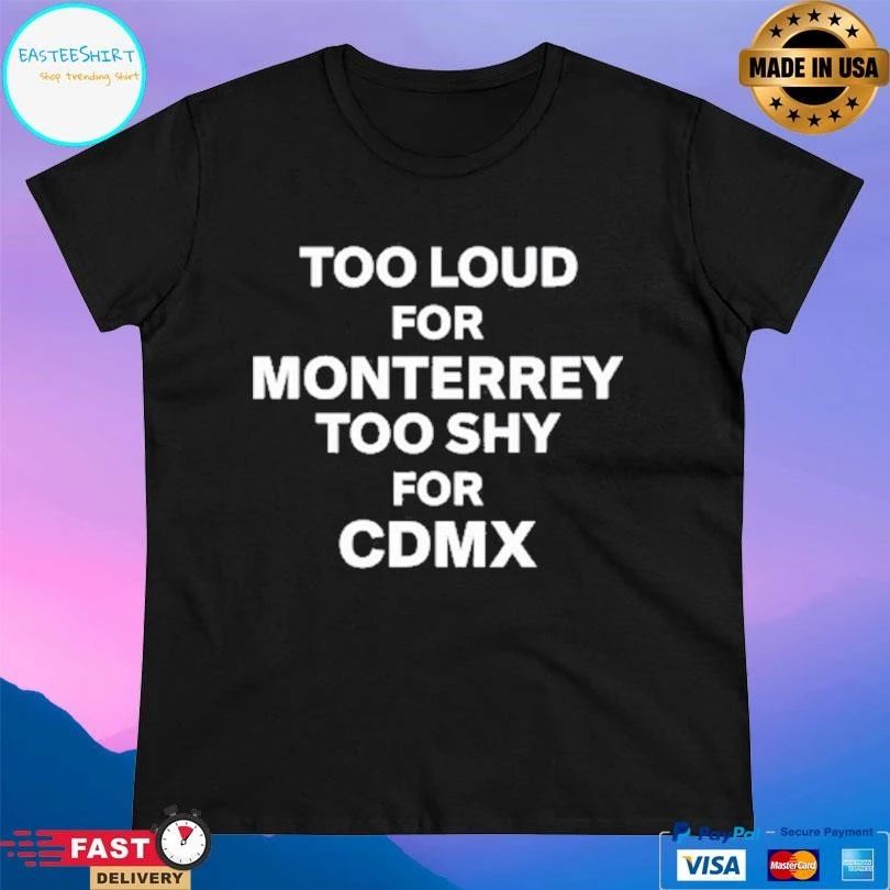 Too Loud For Monterrey Too Shy For Cdmx T-shirts