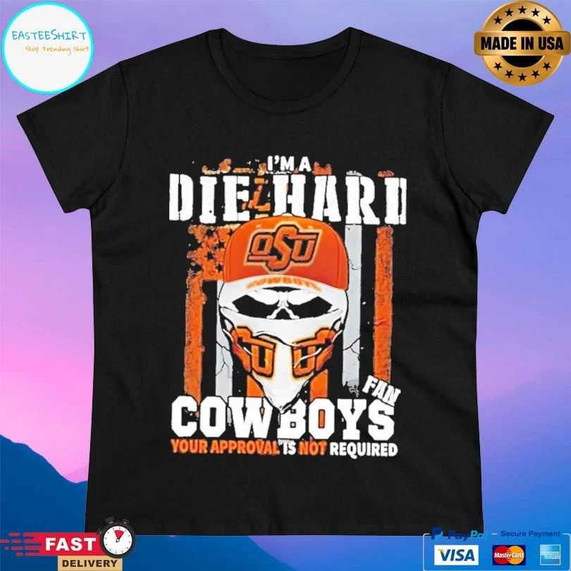 Skull I’m A Die Hard Oklahoma State Cowboys Fan Your Approval Is Not Required T-shirts