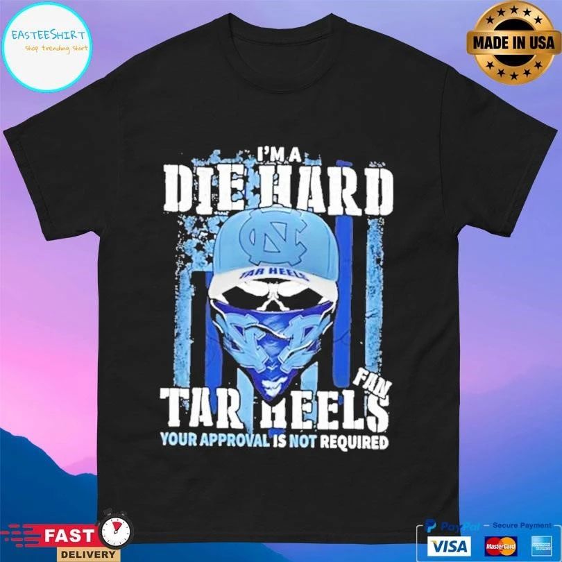 Skull Im A Die Hard North Carolina Tar Heels Fan Your Approval Is Not Required T-shirts