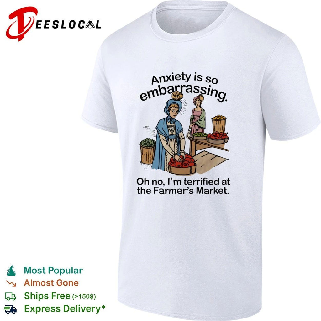 Anxiety Is So Embarrassing Oh No I Am Terrified at the Farmer’s Market T-shirt