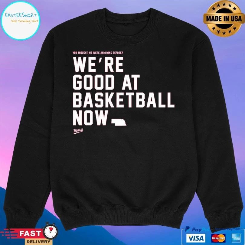 You Thought We Were Annoying Before We’re Good At Basketball Now T-shirts