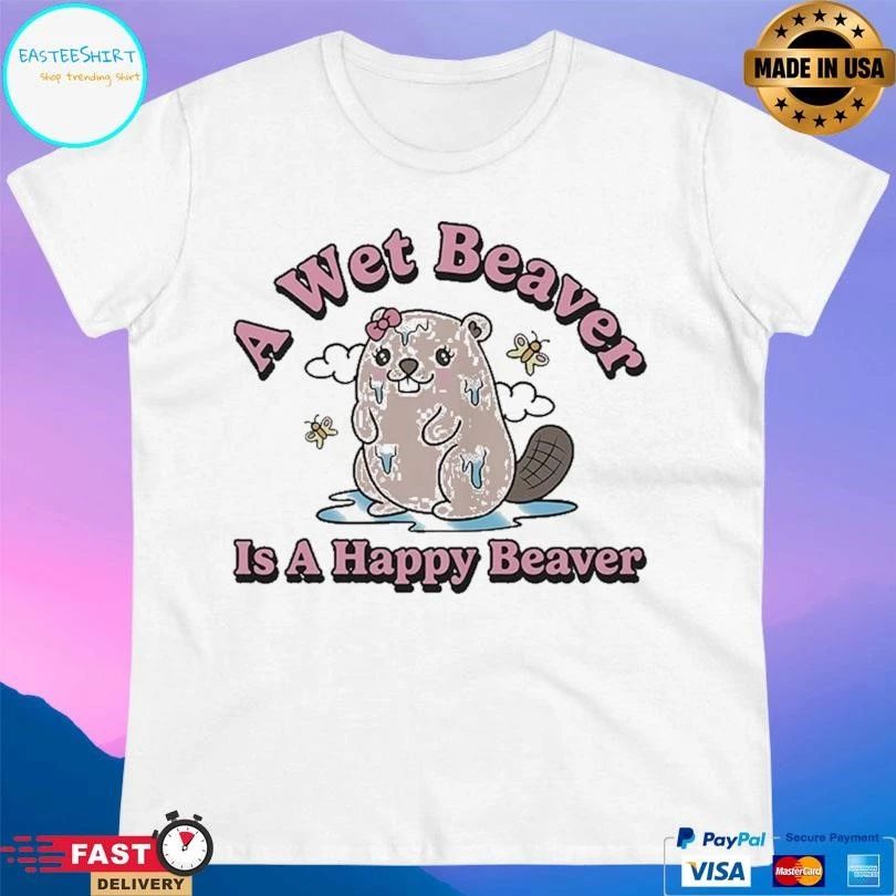 A Wet Beaver Is A Happy Beaver T-shirts