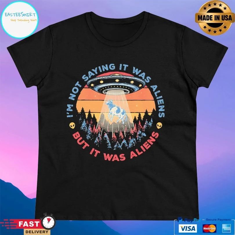 I’m Not Saying It Was Aliens But It Was Aliens T-shirts