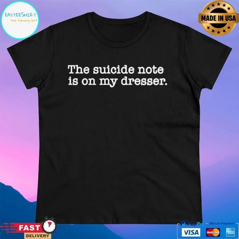 The Suicide Note Is On My Dresser T-shirts