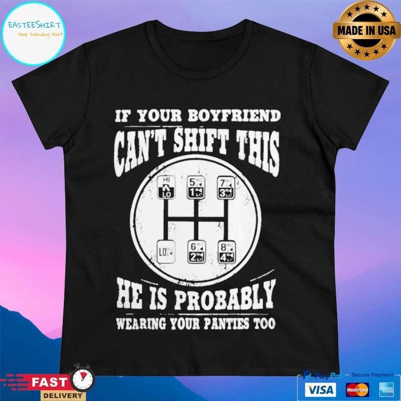 If Your Boyfriend Can’t Shift This He Is Probably Wearing Your Panties Too T-shirts