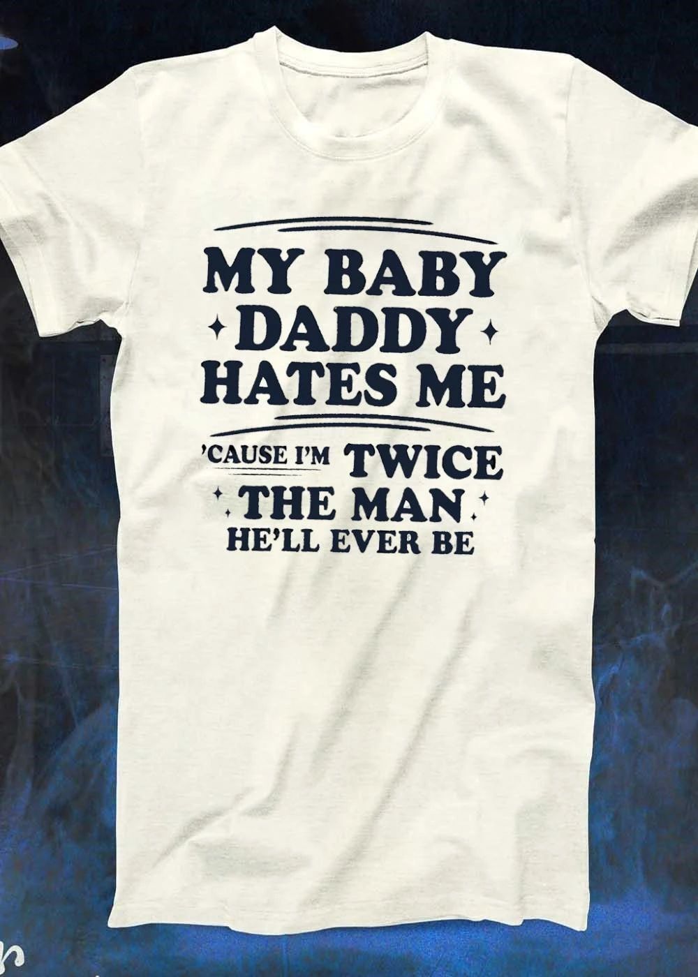 My Baby Daddy Hates Me ‘Cause I’m Twice The Man He’ll Ever Be T-Shirt