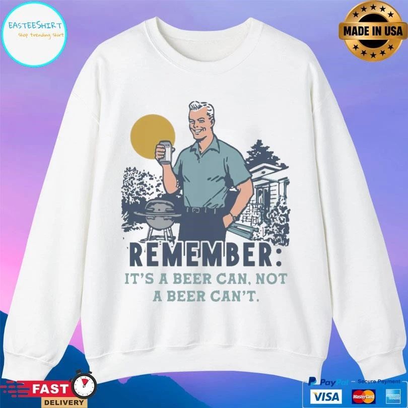 Remember It’s A Beer Can Not A Beer Can’t T-shirts