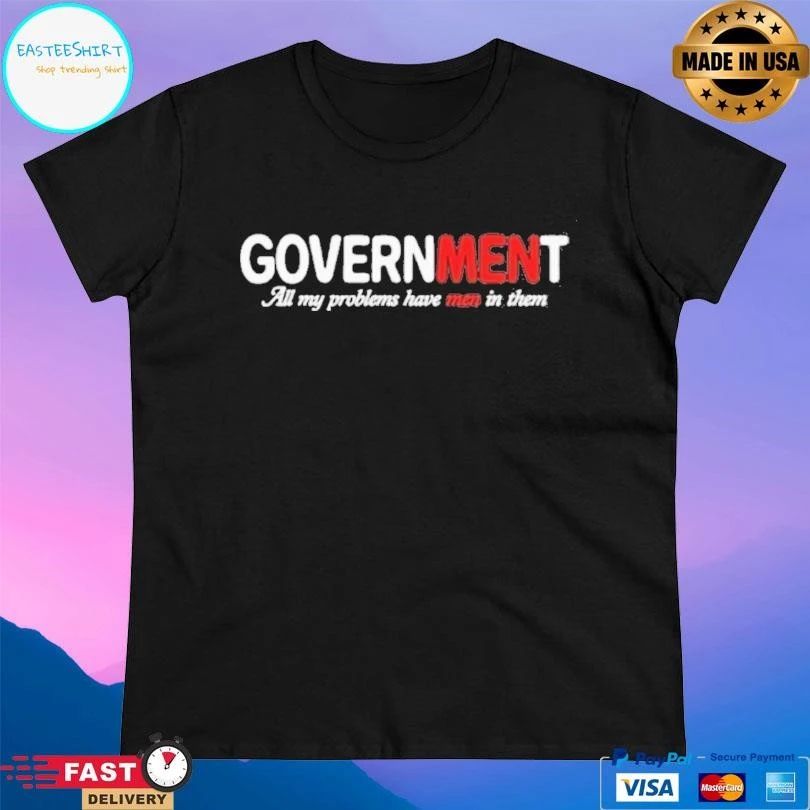 Government All My Problems Have Men In Them T-shirts