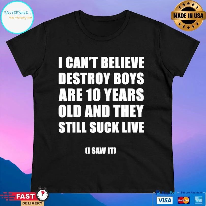 I Can’t Believe Destroy Boys Are 10 Years Old And They Still Suck Live I Saw It T-shirts