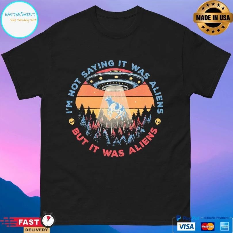 I’m Not Saying It Was Aliens But It Was Aliens T-shirts