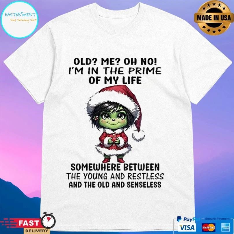 Grinch Old Me Oh No Im In The Prime Of My Life Somewhere Between The Young And Restless And The Old And Senseless Christmas 2025 T-shirts