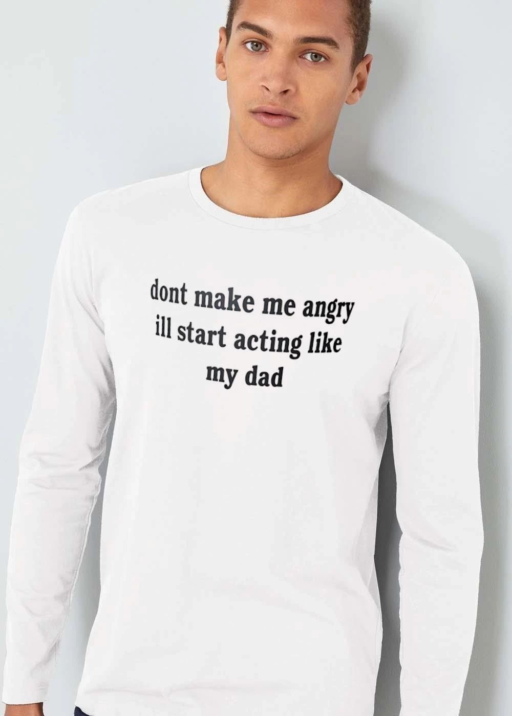 Dont Make Me Angry Ill Start Acting Like My Dad shirt
