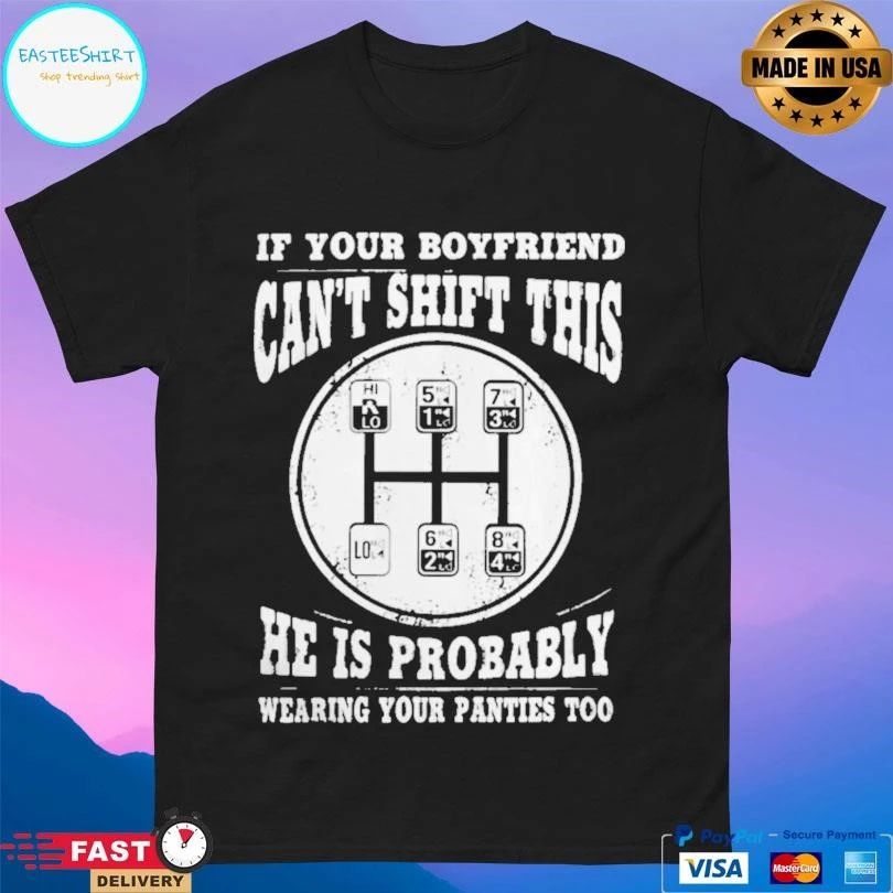 If Your Boyfriend Can’t Shift This He Is Probably Wearing Your Panties Too T-shirts