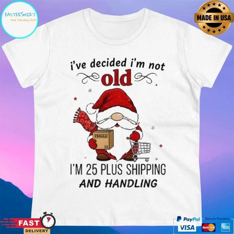 Gnome Santa Claus Ive Decided Im Not Old I’m 25 Plus Shipping And Handling Christmas 2025 T-shirts