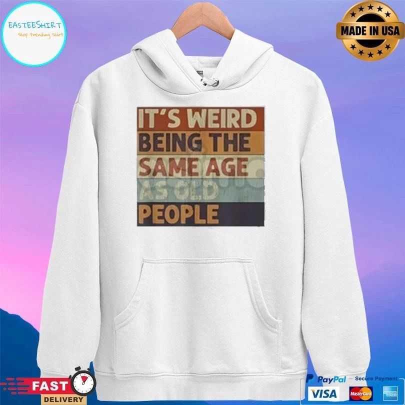 It’s Weird Being The Same Age As Old People T-shirts