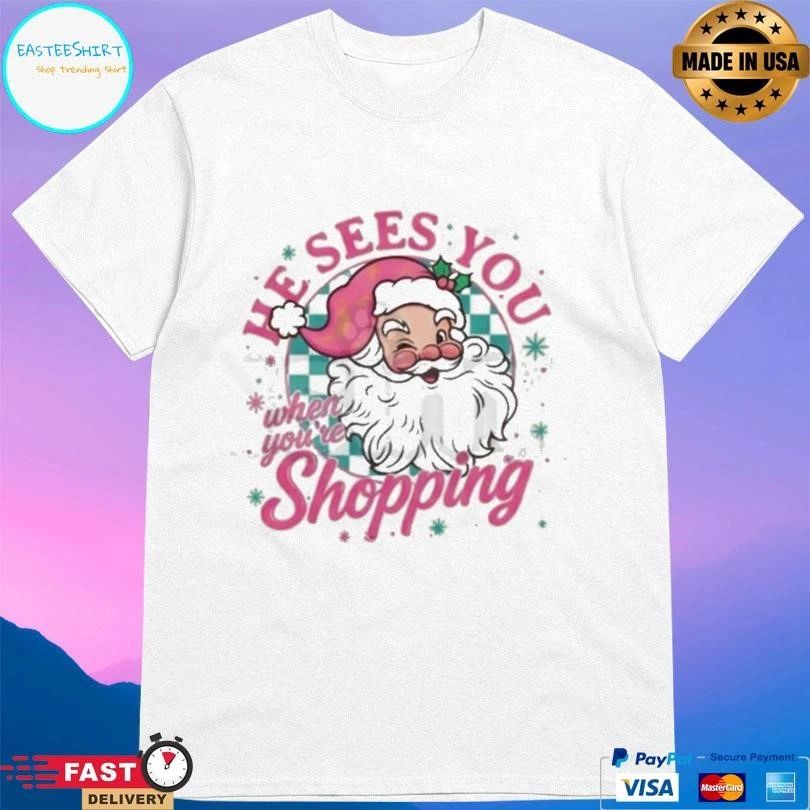 He Sees You When You’re Shopping Santa Christmas 2025 T-shirts