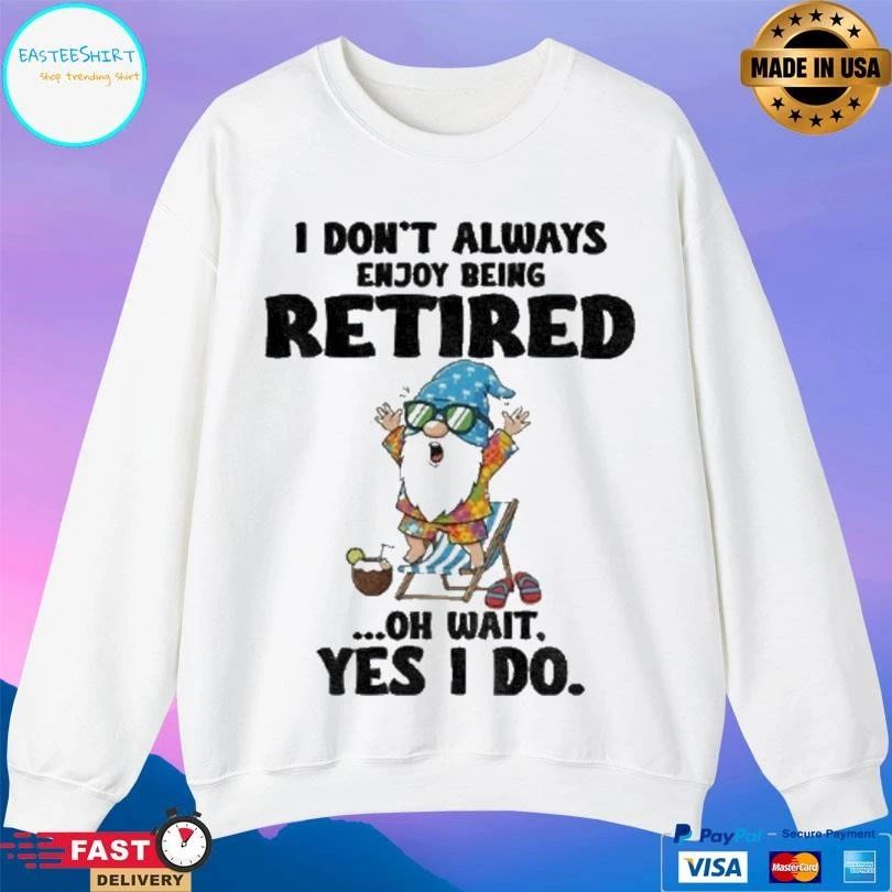 Gnome I Don’t Always Enjoy Being Retired Oh Wait Yes I Do T-shirts