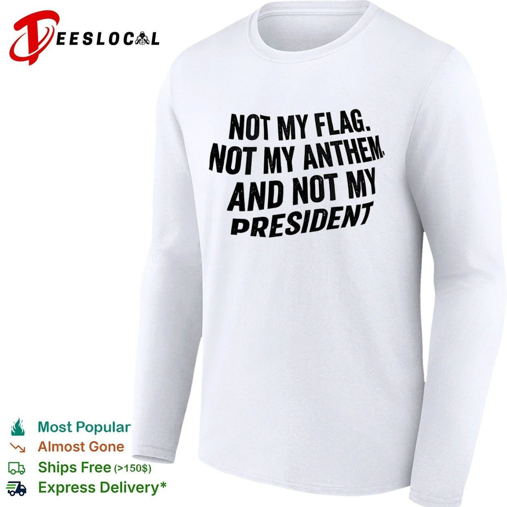 Not My Flag Not My Anthem and Not My President T-shirt