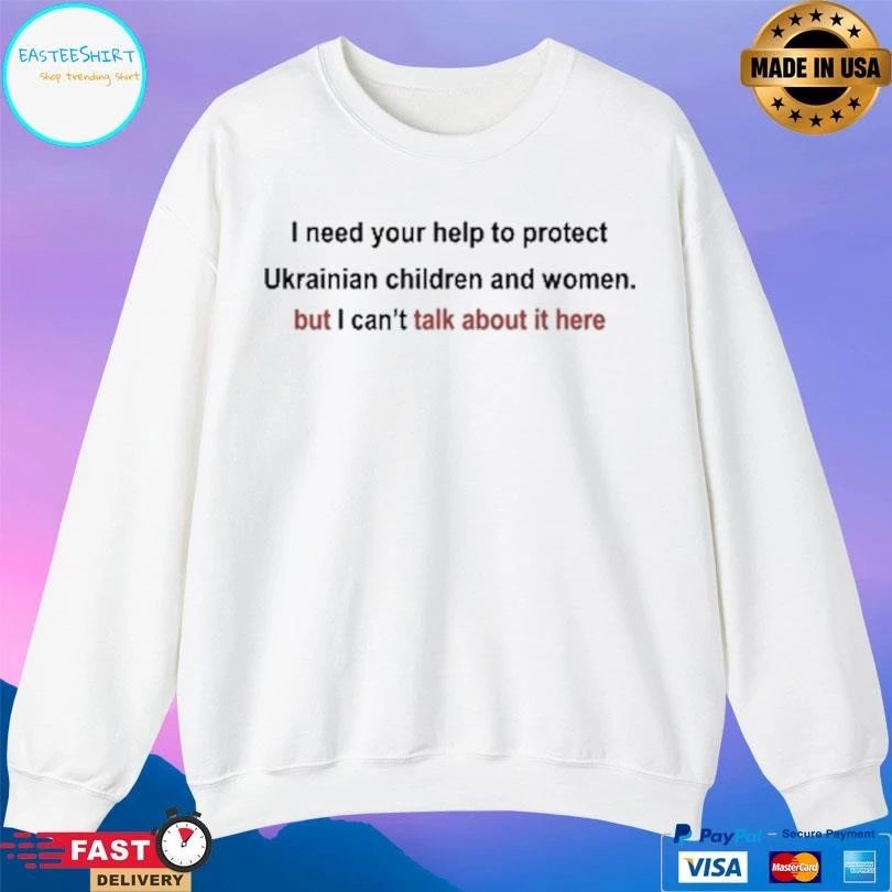 I Need Your Help To Protect Ukrainian Children And Women But I Can’t Talk About It Here T-shirts